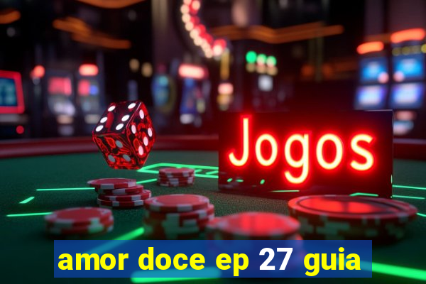 amor doce ep 27 guia